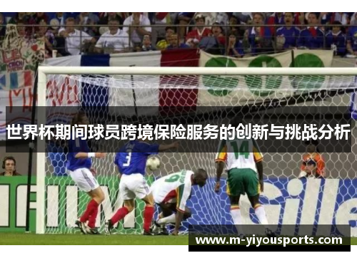 世界杯期间球员跨境保险服务的创新与挑战分析