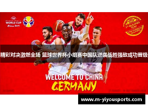 精彩对决激燃全场 篮球世界杯小组赛中国队逆袭战胜强敌成功晋级