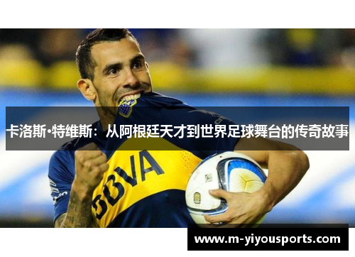 卡洛斯·特维斯：从阿根廷天才到世界足球舞台的传奇故事