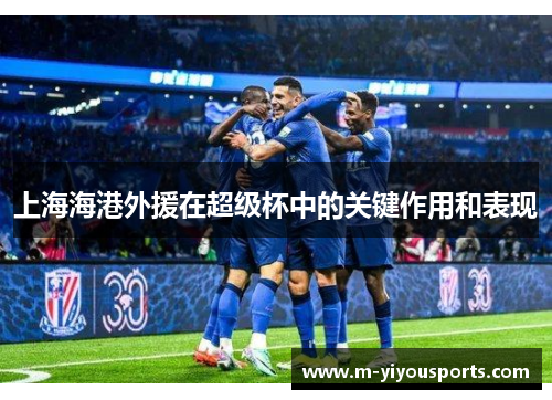 上海海港外援在超级杯中的关键作用和表现