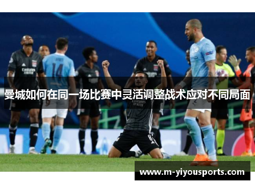 曼城如何在同一场比赛中灵活调整战术应对不同局面