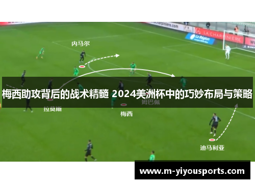 梅西助攻背后的战术精髓 2024美洲杯中的巧妙布局与策略
