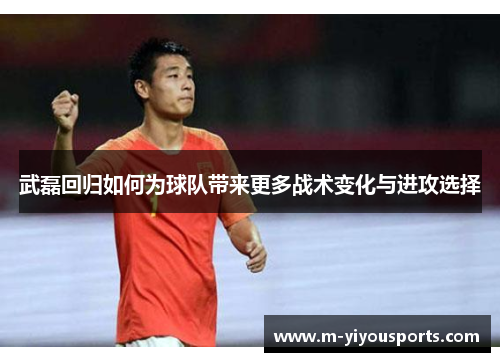 武磊回归如何为球队带来更多战术变化与进攻选择