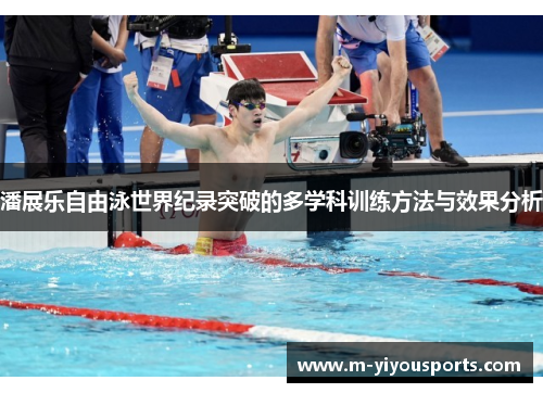 潘展乐自由泳世界纪录突破的多学科训练方法与效果分析