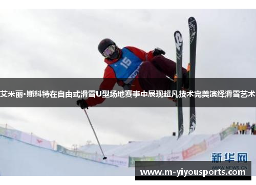 艾米丽·斯科特在自由式滑雪U型场地赛事中展现超凡技术完美演绎滑雪艺术