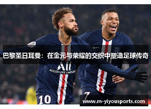 巴黎圣日耳曼：在金元与荣耀的交织中塑造足球传奇