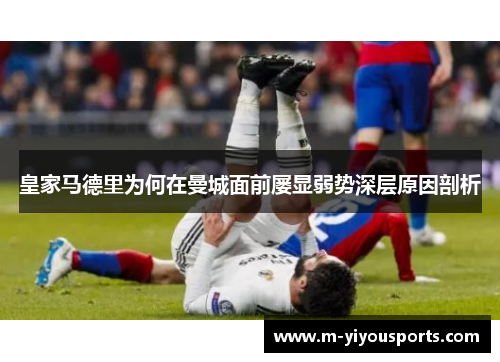 皇家马德里为何在曼城面前屡显弱势深层原因剖析