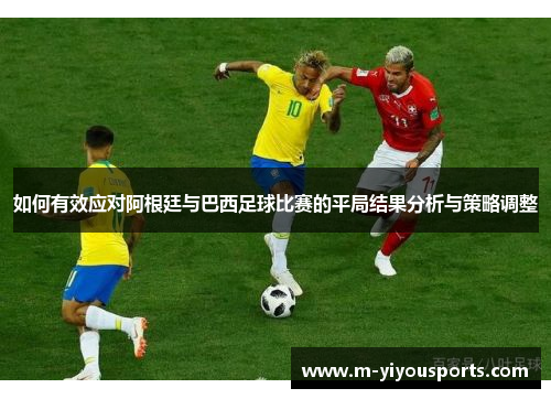 如何有效应对阿根廷与巴西足球比赛的平局结果分析与策略调整