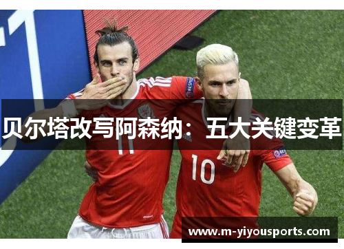 贝尔塔改写阿森纳：五大关键变革