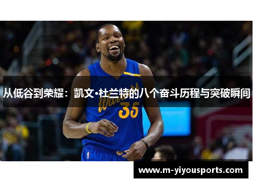 从低谷到荣耀：凯文·杜兰特的八个奋斗历程与突破瞬间