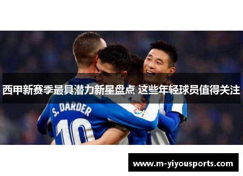 西甲新赛季最具潜力新星盘点 这些年轻球员值得关注