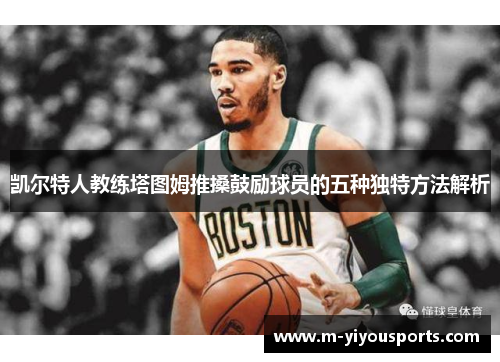 凯尔特人教练塔图姆推搡鼓励球员的五种独特方法解析