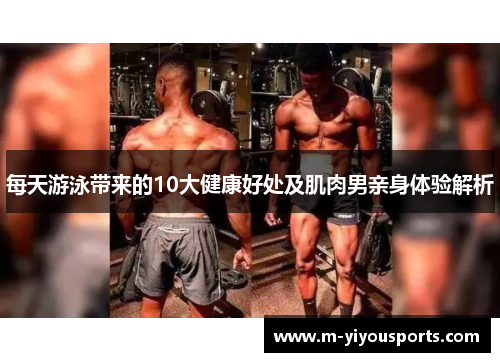 每天游泳带来的10大健康好处及肌肉男亲身体验解析