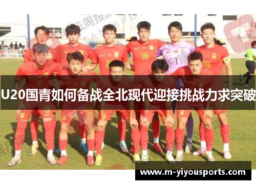 U20国青如何备战全北现代迎接挑战力求突破