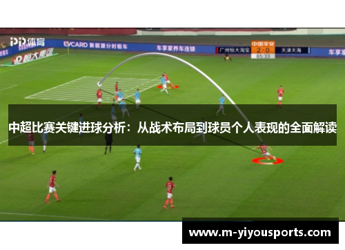 中超比赛关键进球分析：从战术布局到球员个人表现的全面解读