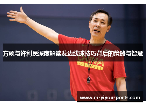 方硕与许利民深度解读发边线球技巧背后的策略与智慧
