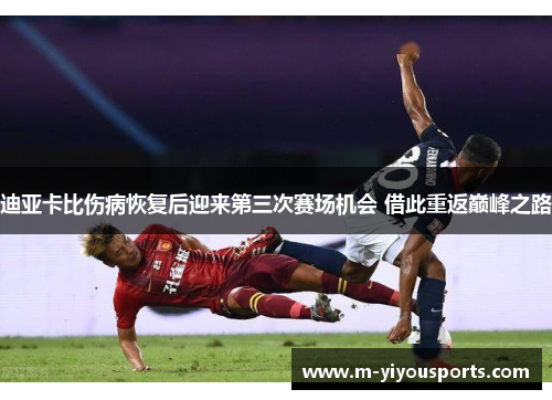 迪亚卡比伤病恢复后迎来第三次赛场机会 借此重返巅峰之路