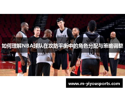 如何理解NBA球队在攻防平衡中的角色分配与策略调整