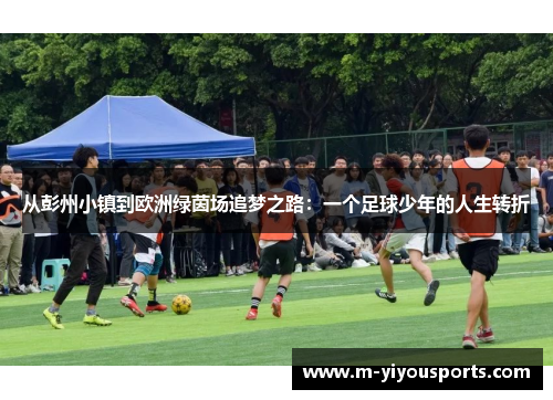 从彭州小镇到欧洲绿茵场追梦之路：一个足球少年的人生转折