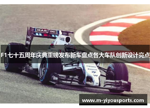 F1七十五周年庆典重磅发布新车盘点各大车队创新设计亮点