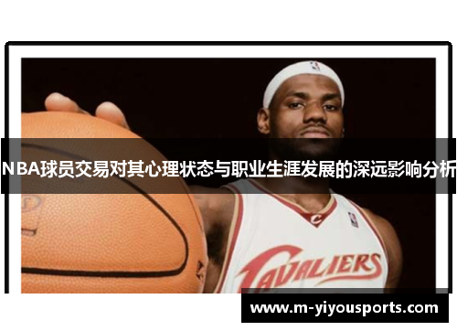 NBA球员交易对其心理状态与职业生涯发展的深远影响分析