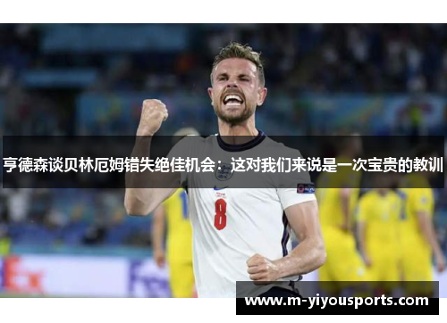 亨德森谈贝林厄姆错失绝佳机会：这对我们来说是一次宝贵的教训