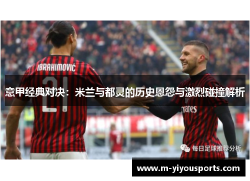 意甲经典对决：米兰与都灵的历史恩怨与激烈碰撞解析