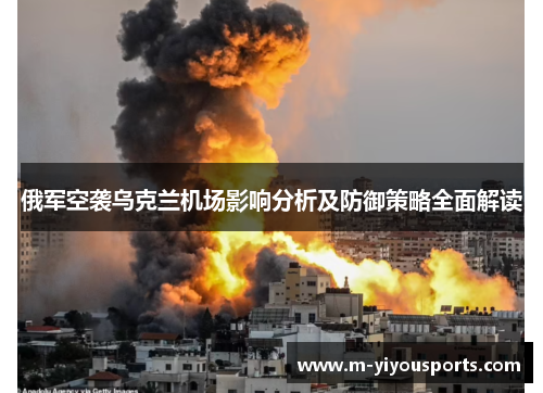 俄军空袭乌克兰机场影响分析及防御策略全面解读