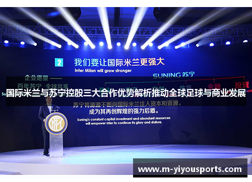 国际米兰与苏宁控股三大合作优势解析推动全球足球与商业发展