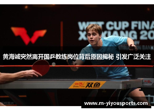 黄海诚突然离开国乒教练岗位背后原因揭秘 引发广泛关注