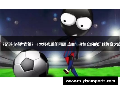 《足球小将世青篇》十大经典瞬间回顾 热血与激情交织的足球传奇之旅