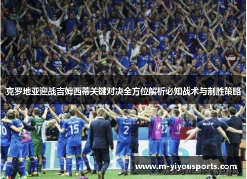 克罗地亚迎战吉姆西蒂关键对决全方位解析必知战术与制胜策略