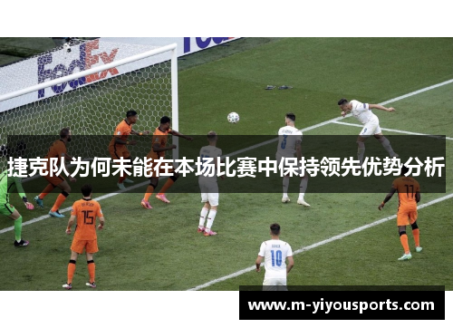 捷克队为何未能在本场比赛中保持领先优势分析