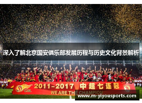 深入了解北京国安俱乐部发展历程与历史文化背景解析