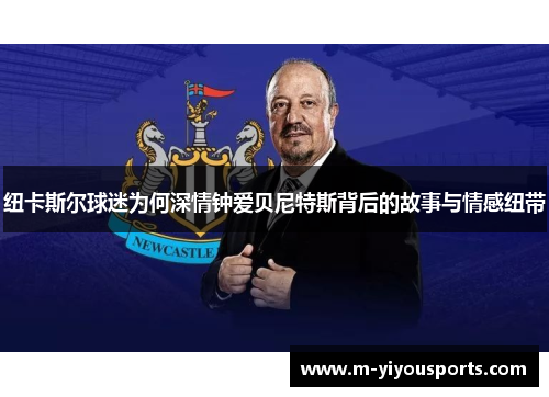 纽卡斯尔球迷为何深情钟爱贝尼特斯背后的故事与情感纽带